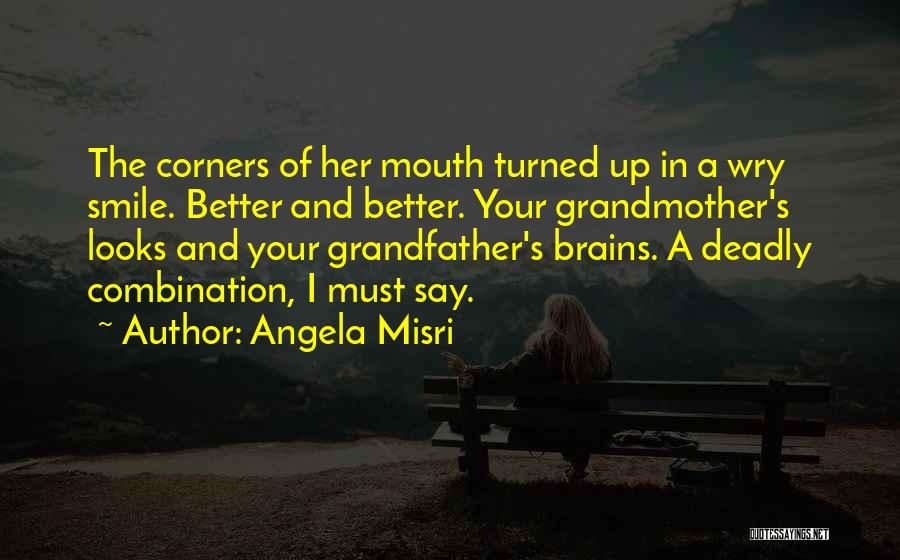 Angela Misri Quotes: The Corners Of Her Mouth Turned Up In A Wry Smile. Better And Better. Your Grandmother's Looks And Your Grandfather's