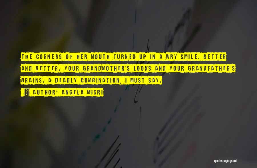 Angela Misri Quotes: The Corners Of Her Mouth Turned Up In A Wry Smile. Better And Better. Your Grandmother's Looks And Your Grandfather's