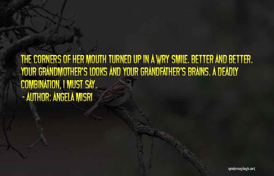 Angela Misri Quotes: The Corners Of Her Mouth Turned Up In A Wry Smile. Better And Better. Your Grandmother's Looks And Your Grandfather's