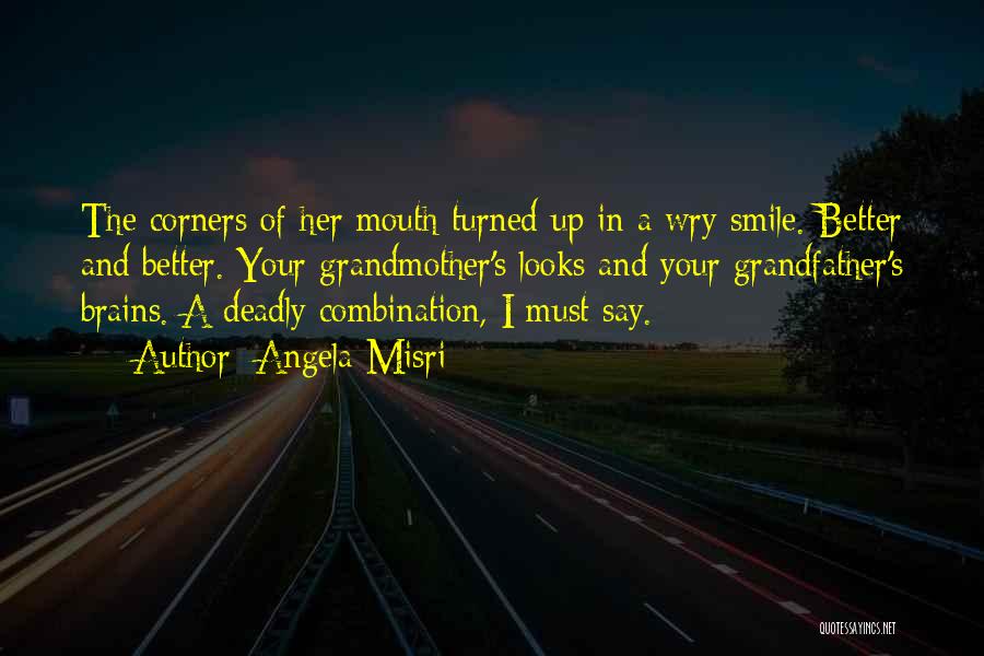 Angela Misri Quotes: The Corners Of Her Mouth Turned Up In A Wry Smile. Better And Better. Your Grandmother's Looks And Your Grandfather's