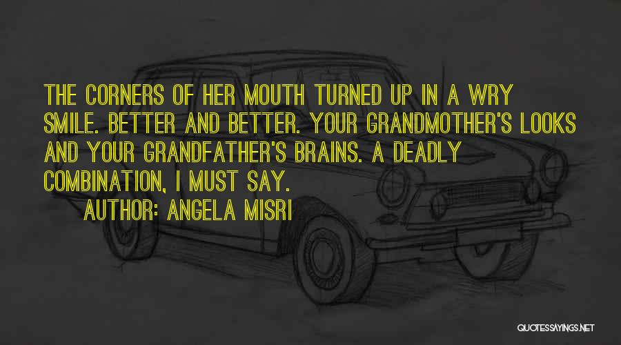 Angela Misri Quotes: The Corners Of Her Mouth Turned Up In A Wry Smile. Better And Better. Your Grandmother's Looks And Your Grandfather's