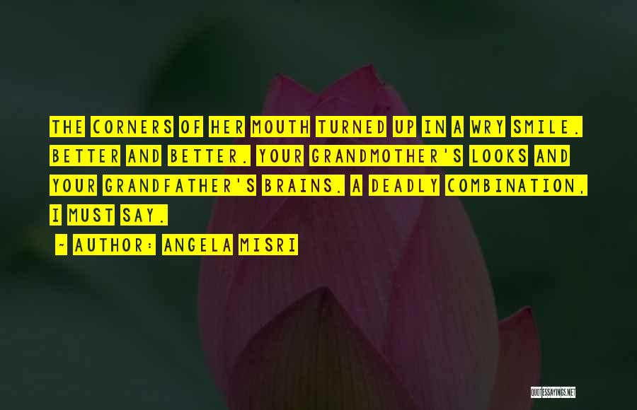 Angela Misri Quotes: The Corners Of Her Mouth Turned Up In A Wry Smile. Better And Better. Your Grandmother's Looks And Your Grandfather's