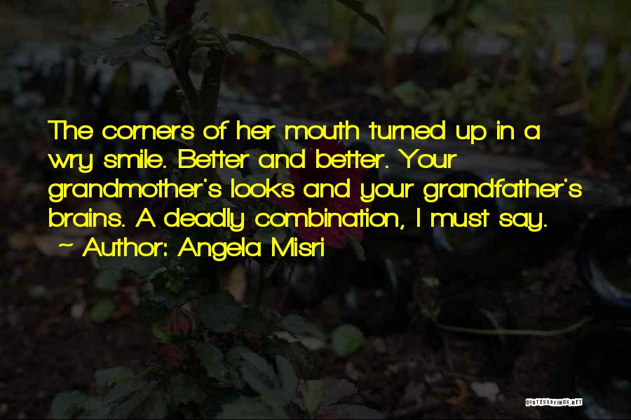 Angela Misri Quotes: The Corners Of Her Mouth Turned Up In A Wry Smile. Better And Better. Your Grandmother's Looks And Your Grandfather's