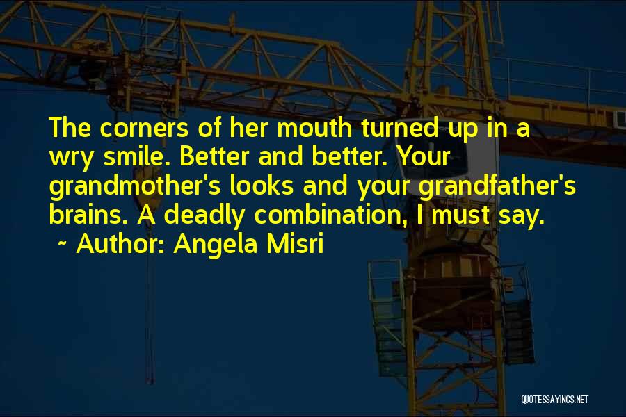 Angela Misri Quotes: The Corners Of Her Mouth Turned Up In A Wry Smile. Better And Better. Your Grandmother's Looks And Your Grandfather's