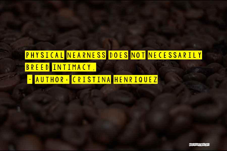 Cristina Henriquez Quotes: Physical Nearness Does Not Necessarily Breed Intimacy.
