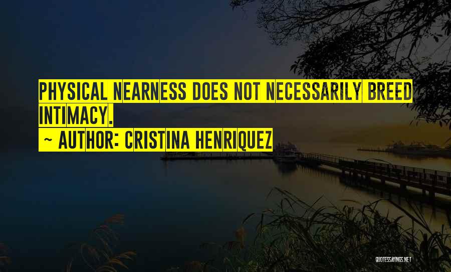Cristina Henriquez Quotes: Physical Nearness Does Not Necessarily Breed Intimacy.
