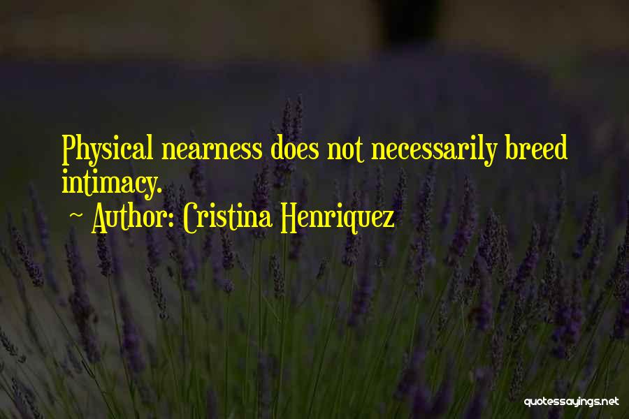 Cristina Henriquez Quotes: Physical Nearness Does Not Necessarily Breed Intimacy.