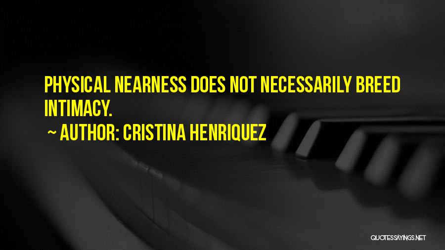 Cristina Henriquez Quotes: Physical Nearness Does Not Necessarily Breed Intimacy.