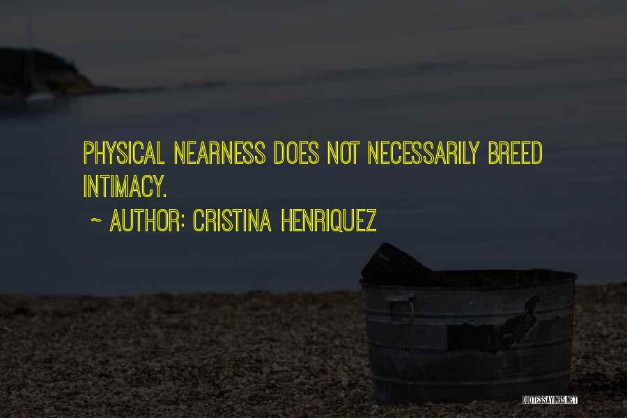 Cristina Henriquez Quotes: Physical Nearness Does Not Necessarily Breed Intimacy.