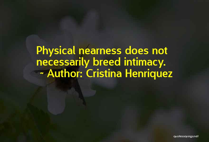 Cristina Henriquez Quotes: Physical Nearness Does Not Necessarily Breed Intimacy.