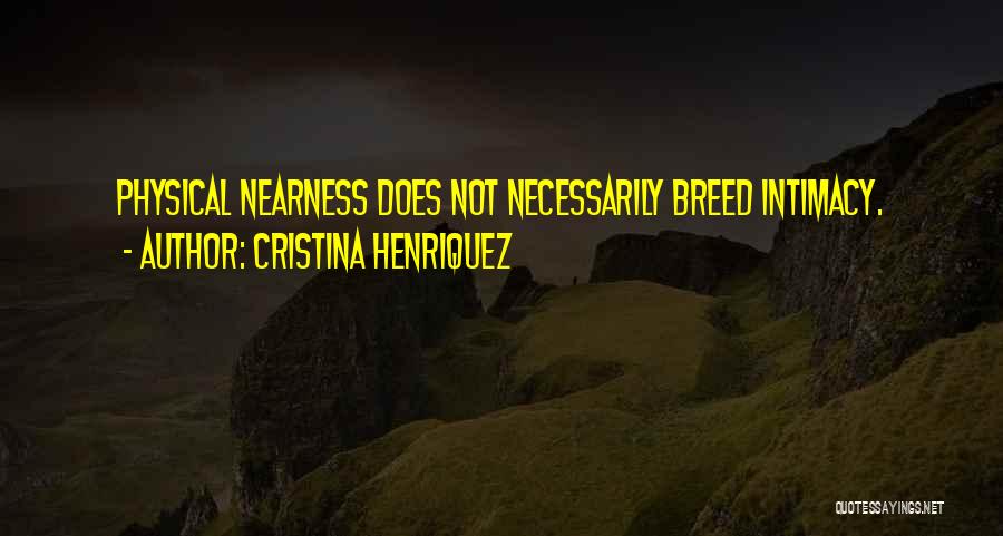Cristina Henriquez Quotes: Physical Nearness Does Not Necessarily Breed Intimacy.