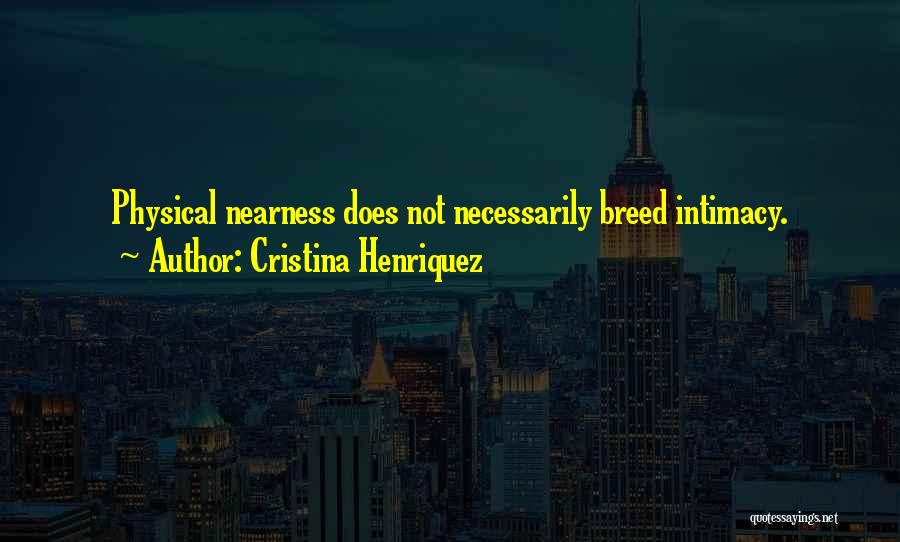 Cristina Henriquez Quotes: Physical Nearness Does Not Necessarily Breed Intimacy.