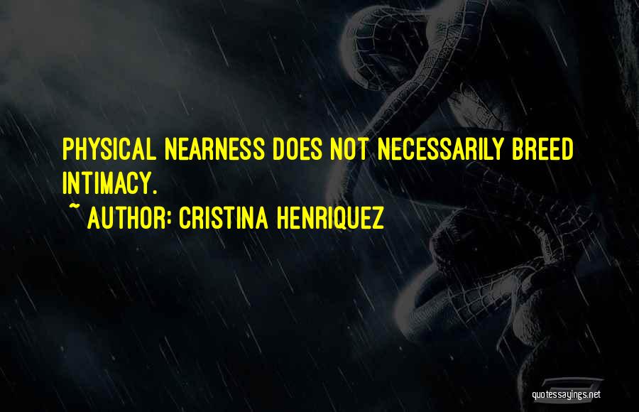Cristina Henriquez Quotes: Physical Nearness Does Not Necessarily Breed Intimacy.