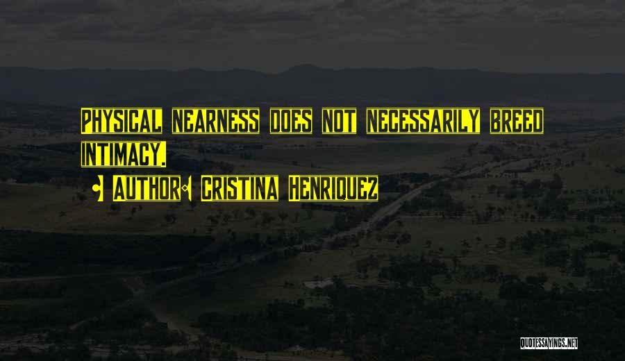 Cristina Henriquez Quotes: Physical Nearness Does Not Necessarily Breed Intimacy.