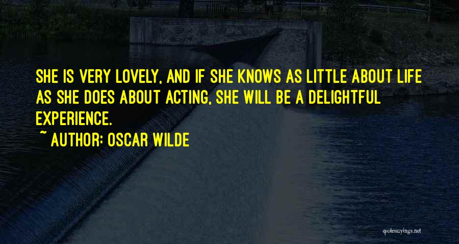 Oscar Wilde Quotes: She Is Very Lovely, And If She Knows As Little About Life As She Does About Acting, She Will Be