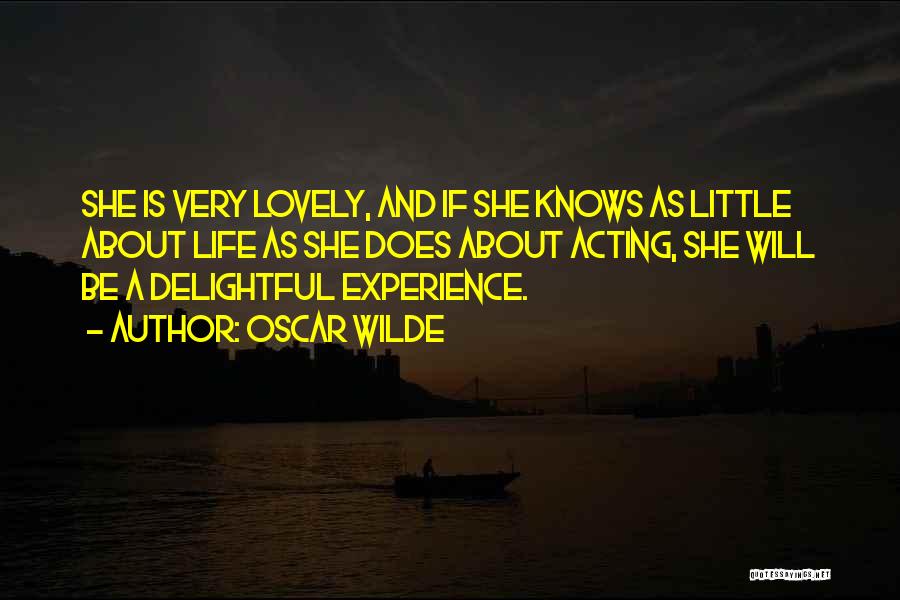 Oscar Wilde Quotes: She Is Very Lovely, And If She Knows As Little About Life As She Does About Acting, She Will Be