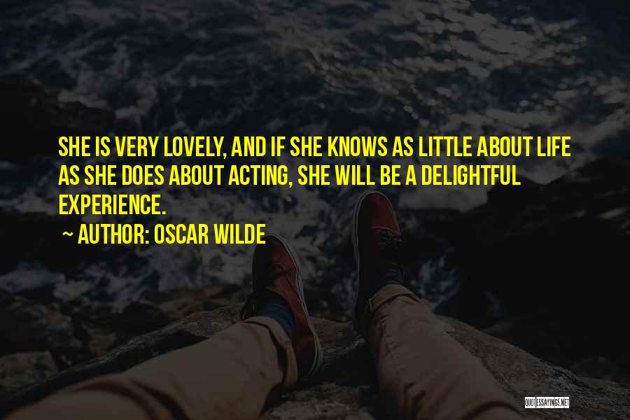 Oscar Wilde Quotes: She Is Very Lovely, And If She Knows As Little About Life As She Does About Acting, She Will Be