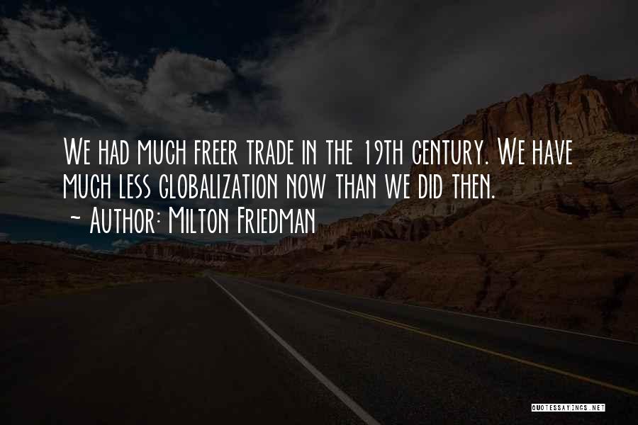 Milton Friedman Quotes: We Had Much Freer Trade In The 19th Century. We Have Much Less Globalization Now Than We Did Then.
