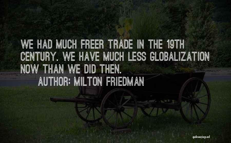 Milton Friedman Quotes: We Had Much Freer Trade In The 19th Century. We Have Much Less Globalization Now Than We Did Then.