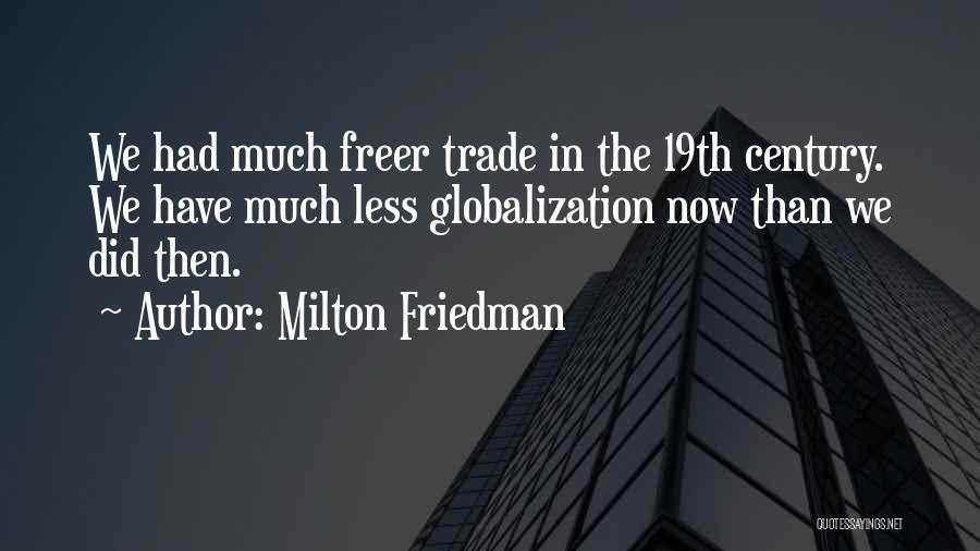Milton Friedman Quotes: We Had Much Freer Trade In The 19th Century. We Have Much Less Globalization Now Than We Did Then.