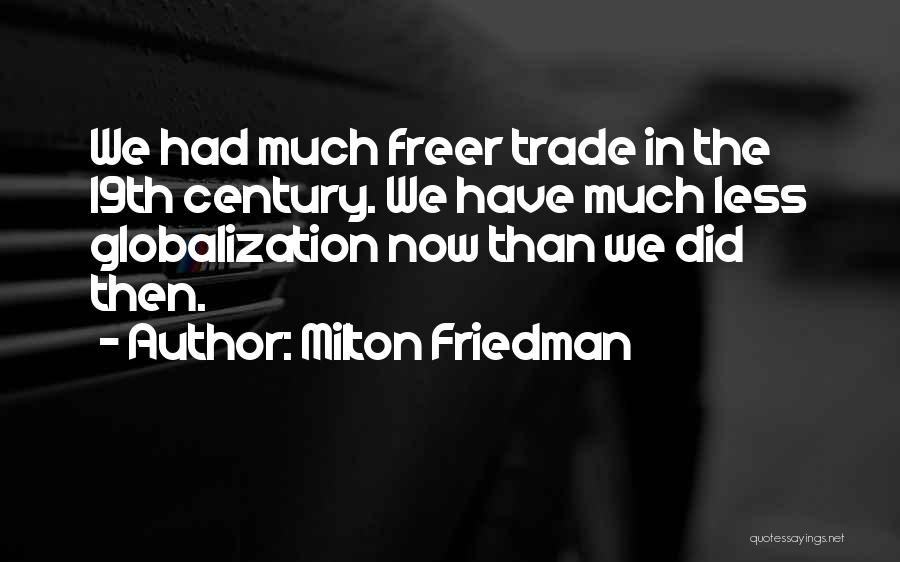 Milton Friedman Quotes: We Had Much Freer Trade In The 19th Century. We Have Much Less Globalization Now Than We Did Then.