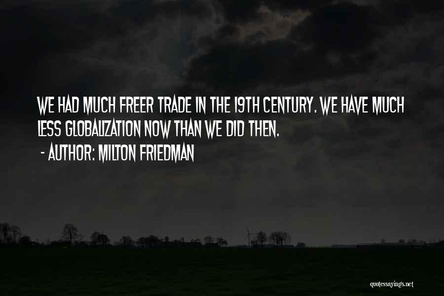 Milton Friedman Quotes: We Had Much Freer Trade In The 19th Century. We Have Much Less Globalization Now Than We Did Then.