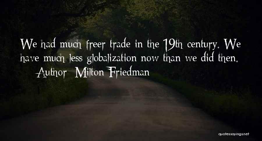 Milton Friedman Quotes: We Had Much Freer Trade In The 19th Century. We Have Much Less Globalization Now Than We Did Then.