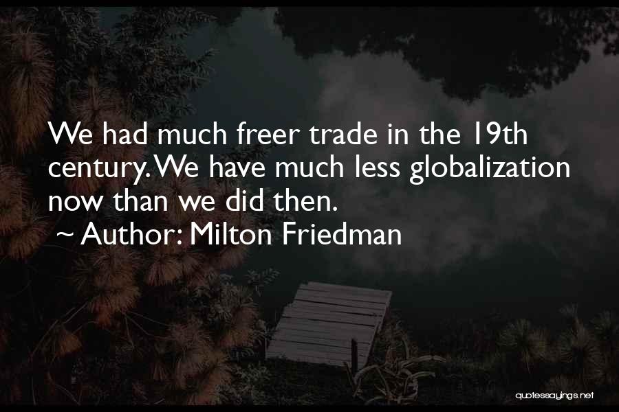 Milton Friedman Quotes: We Had Much Freer Trade In The 19th Century. We Have Much Less Globalization Now Than We Did Then.