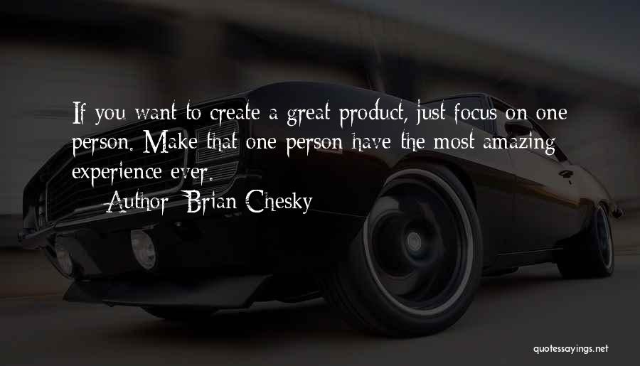 Brian Chesky Quotes: If You Want To Create A Great Product, Just Focus On One Person. Make That One Person Have The Most