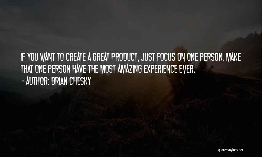 Brian Chesky Quotes: If You Want To Create A Great Product, Just Focus On One Person. Make That One Person Have The Most