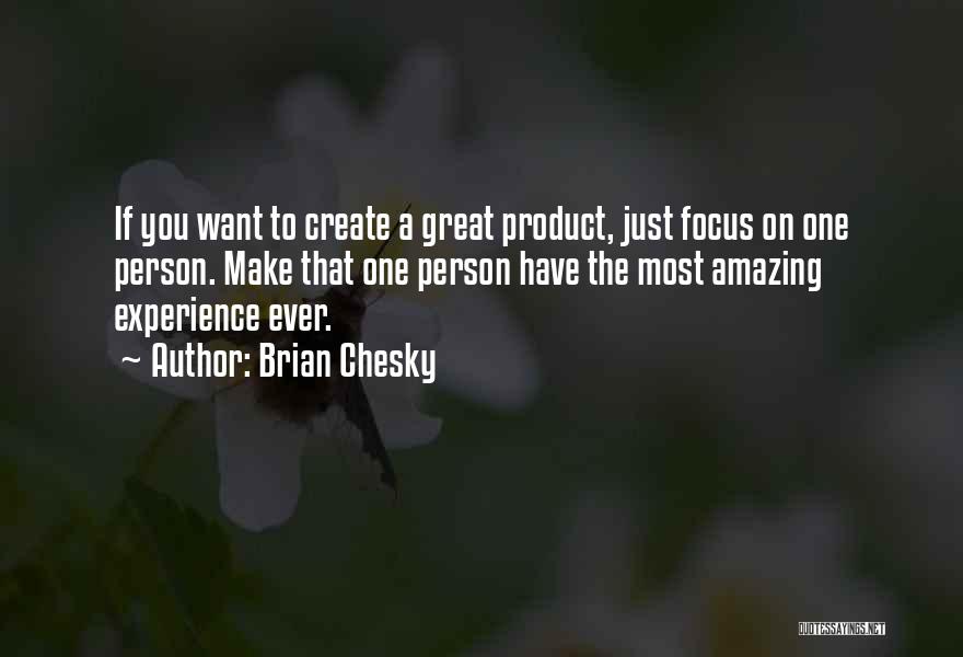 Brian Chesky Quotes: If You Want To Create A Great Product, Just Focus On One Person. Make That One Person Have The Most