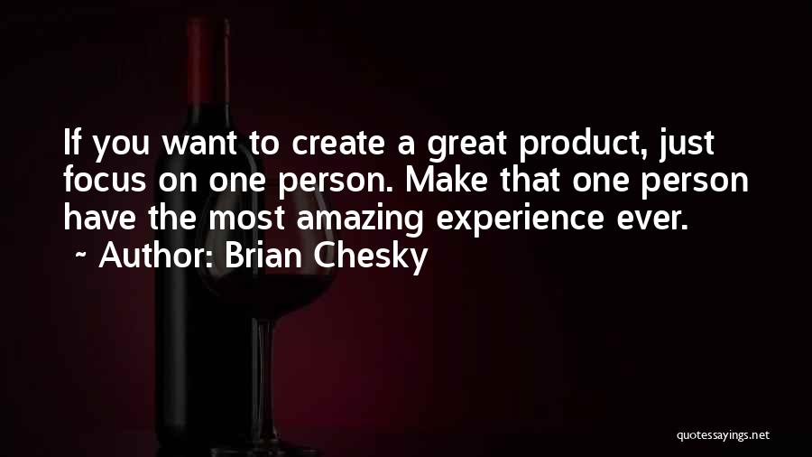 Brian Chesky Quotes: If You Want To Create A Great Product, Just Focus On One Person. Make That One Person Have The Most