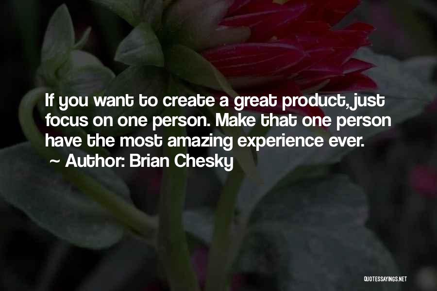 Brian Chesky Quotes: If You Want To Create A Great Product, Just Focus On One Person. Make That One Person Have The Most