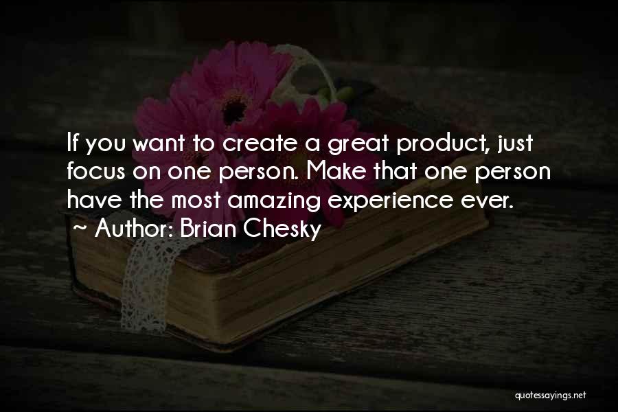 Brian Chesky Quotes: If You Want To Create A Great Product, Just Focus On One Person. Make That One Person Have The Most