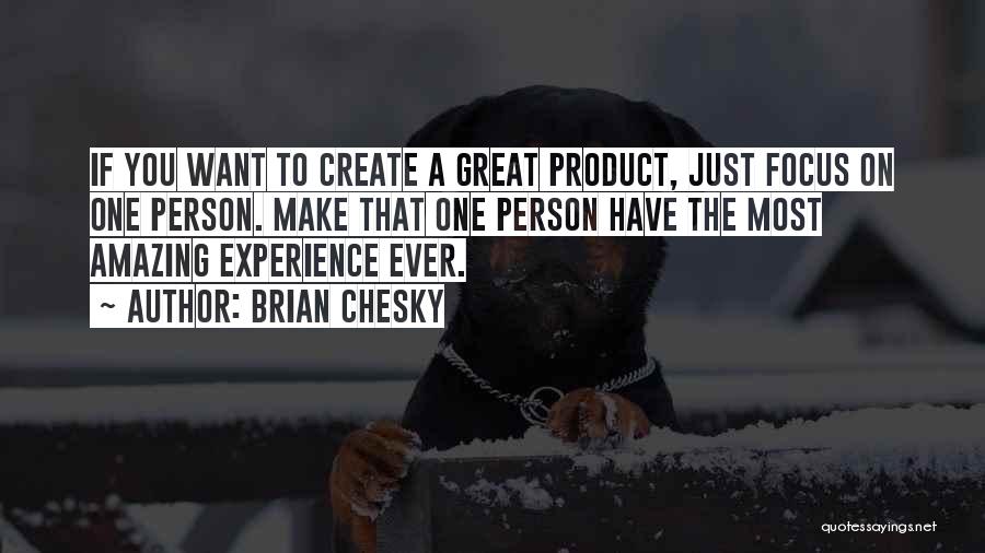 Brian Chesky Quotes: If You Want To Create A Great Product, Just Focus On One Person. Make That One Person Have The Most