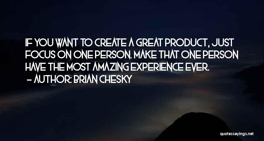 Brian Chesky Quotes: If You Want To Create A Great Product, Just Focus On One Person. Make That One Person Have The Most