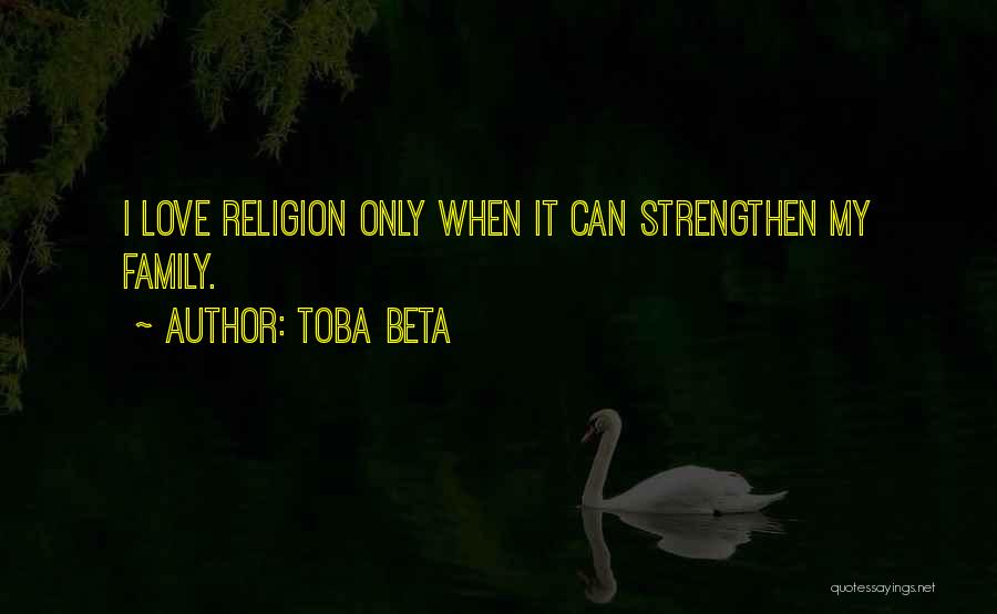 Toba Beta Quotes: I Love Religion Only When It Can Strengthen My Family.