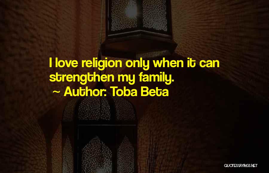 Toba Beta Quotes: I Love Religion Only When It Can Strengthen My Family.