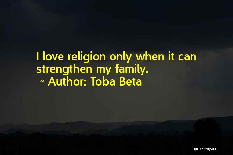 Toba Beta Quotes: I Love Religion Only When It Can Strengthen My Family.