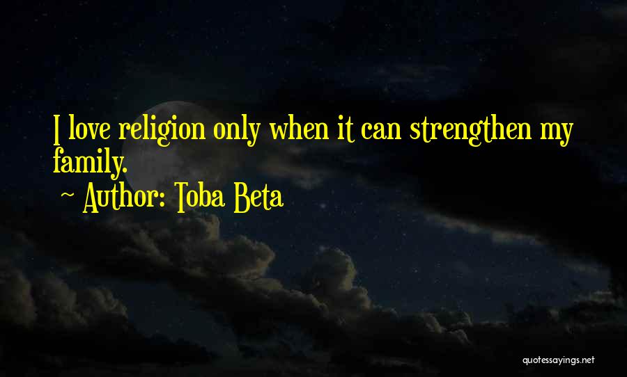Toba Beta Quotes: I Love Religion Only When It Can Strengthen My Family.