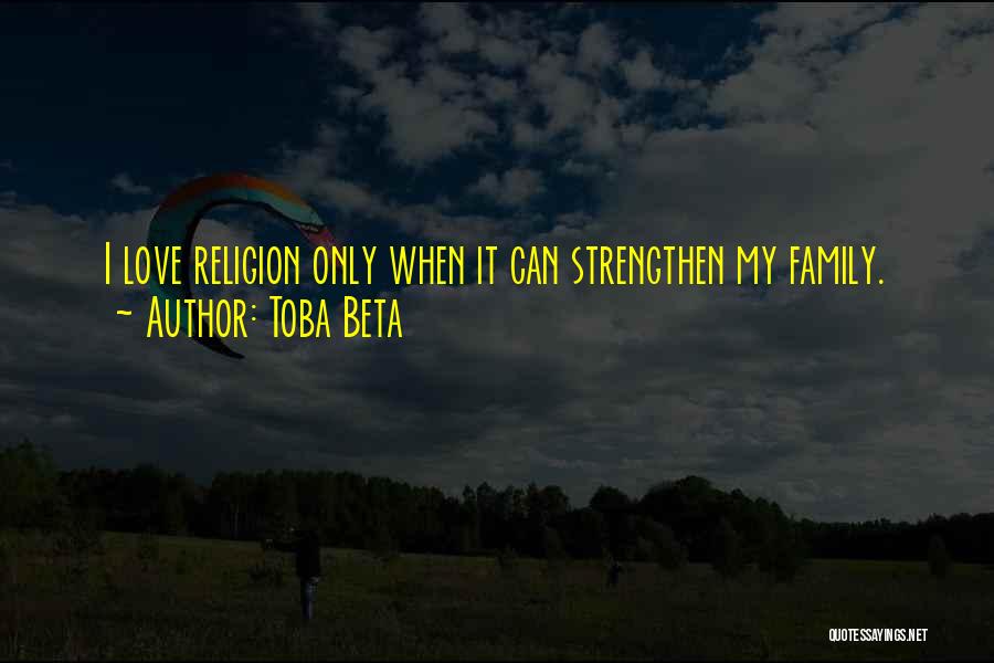 Toba Beta Quotes: I Love Religion Only When It Can Strengthen My Family.