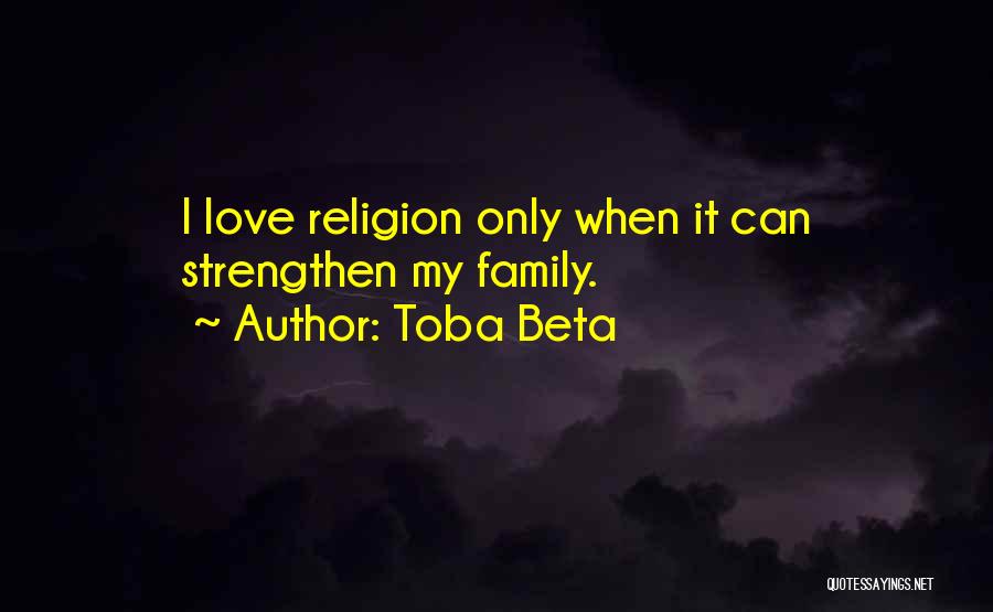 Toba Beta Quotes: I Love Religion Only When It Can Strengthen My Family.