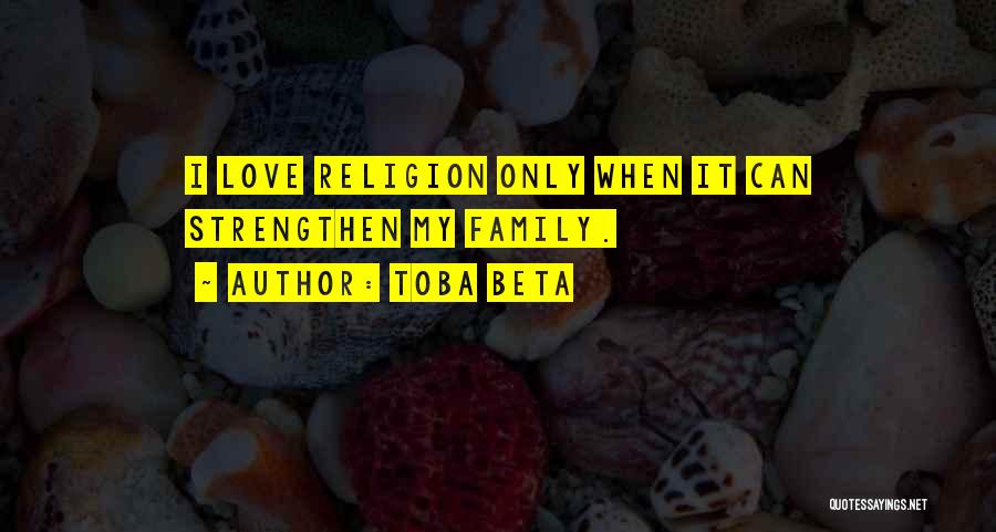 Toba Beta Quotes: I Love Religion Only When It Can Strengthen My Family.
