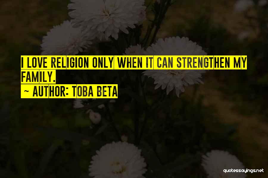 Toba Beta Quotes: I Love Religion Only When It Can Strengthen My Family.