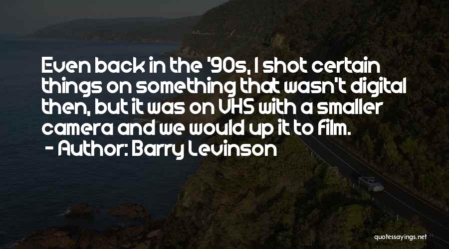 Barry Levinson Quotes: Even Back In The '90s, I Shot Certain Things On Something That Wasn't Digital Then, But It Was On Vhs