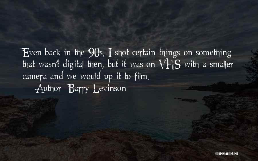 Barry Levinson Quotes: Even Back In The '90s, I Shot Certain Things On Something That Wasn't Digital Then, But It Was On Vhs