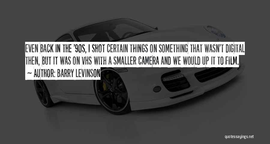 Barry Levinson Quotes: Even Back In The '90s, I Shot Certain Things On Something That Wasn't Digital Then, But It Was On Vhs