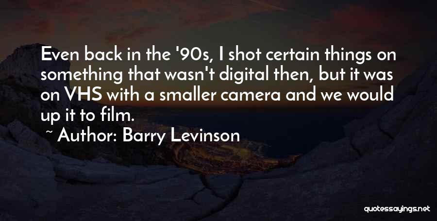 Barry Levinson Quotes: Even Back In The '90s, I Shot Certain Things On Something That Wasn't Digital Then, But It Was On Vhs