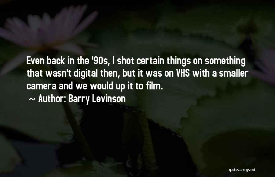 Barry Levinson Quotes: Even Back In The '90s, I Shot Certain Things On Something That Wasn't Digital Then, But It Was On Vhs