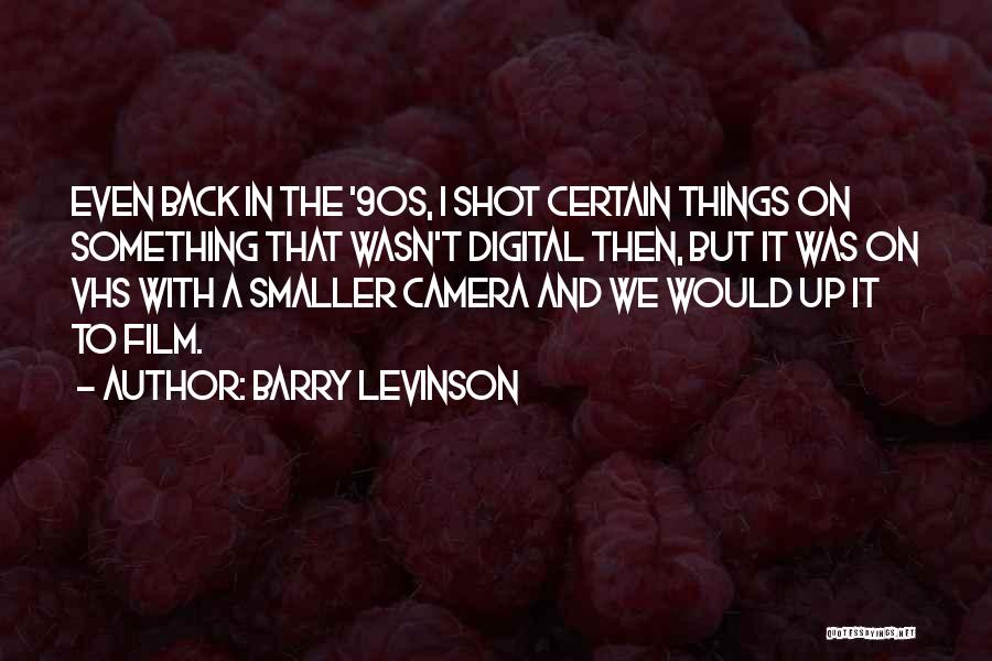 Barry Levinson Quotes: Even Back In The '90s, I Shot Certain Things On Something That Wasn't Digital Then, But It Was On Vhs